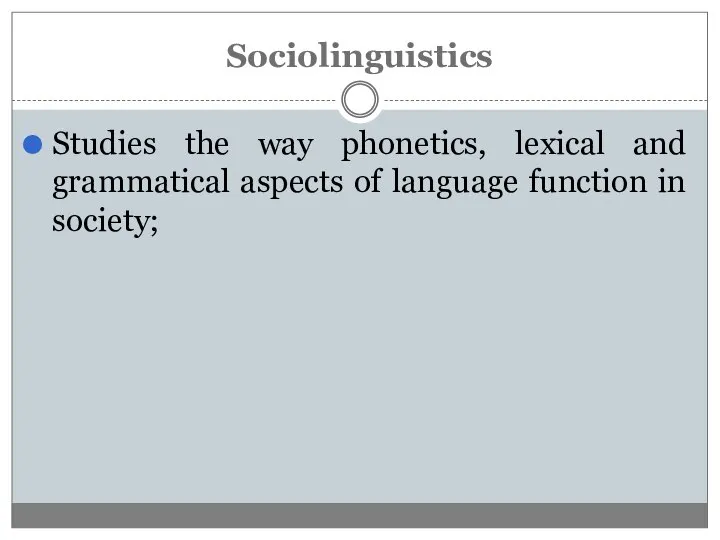 Studies the way phonetics, lexical and grammatical aspects of language function in society; Sociolinguistics
