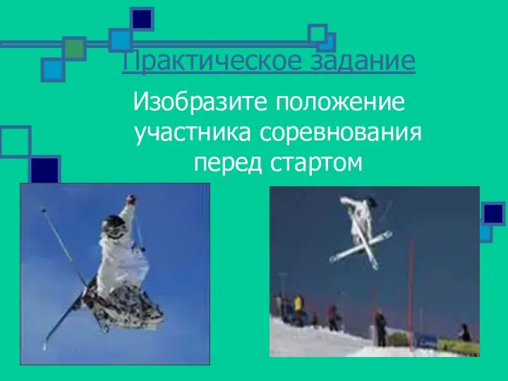 Практическое задание Изобразите положение участника соревнования перед стартом