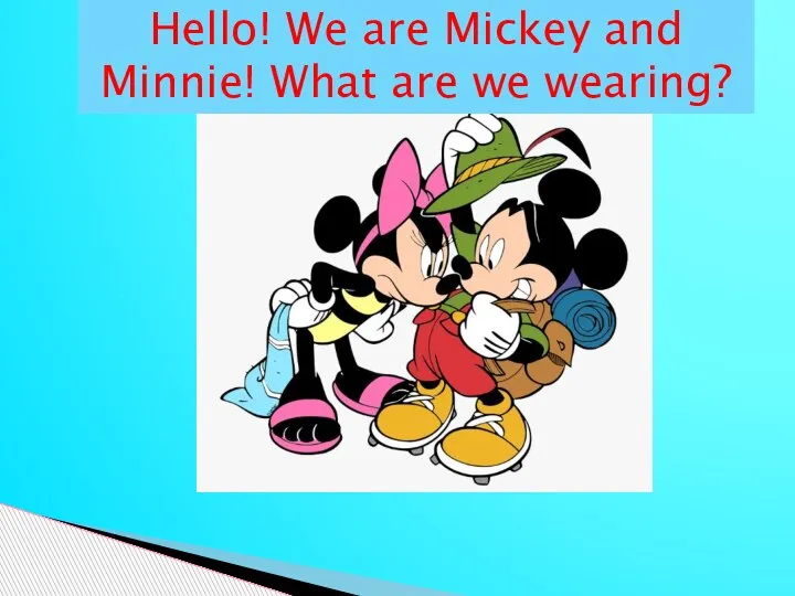 Hello! We are Mickey and Minnie! What are we wearing?