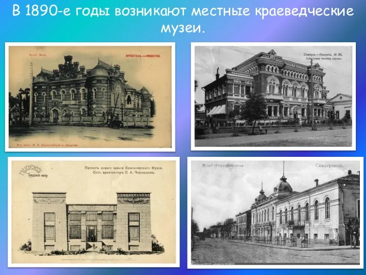 В 1890-е годы возникают местные краеведческие музеи.