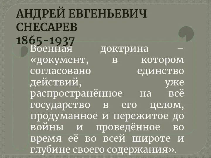 АНДРЕЙ ЕВГЕНЬЕВИЧ СНЕСАРЕВ 1865-1937 Военная доктрина – «документ, в котором согласовано единство