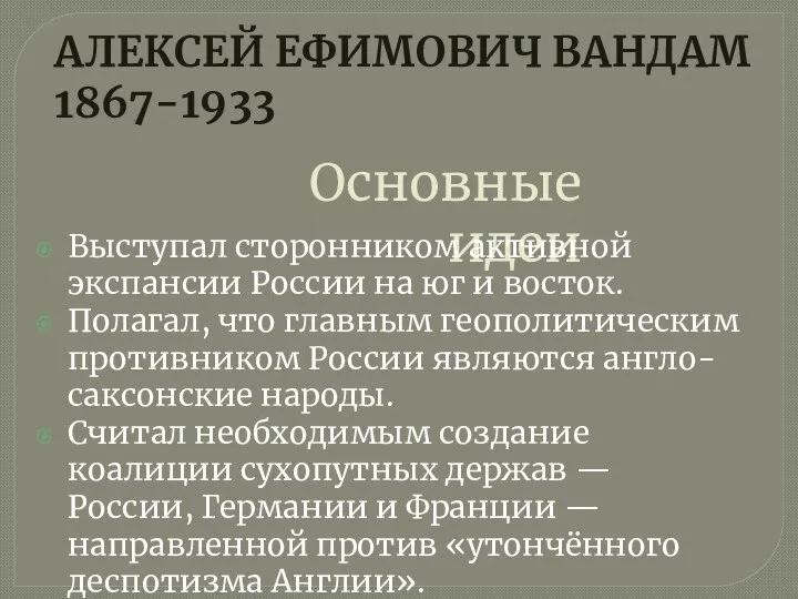 АЛЕКСЕЙ ЕФИМОВИЧ ВАНДАМ 1867-1933 Основные идеи Выступал сторонником активной экспансии России на