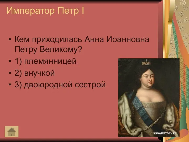 Император Петр I Кем приходилась Анна Иоанновна Петру Великому? 1) племянницей 2) внучкой 3) двоюродной сестрой