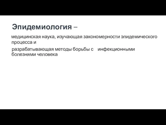 Эпидемиология – медицинская наука, изучающая закономерности эпидемического процесса и разрабатывающая методы борьбы с инфекционными болезнями человека