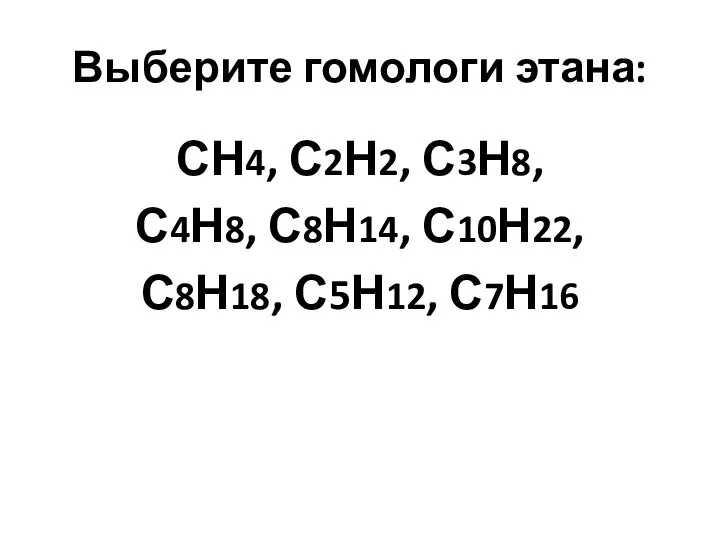 Выберите гомологи этана: СН4, С2Н2, С3Н8, С4Н8, С8Н14, С10Н22, С8Н18, С5Н12, С7Н16