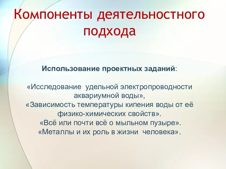 Компоненты деятельностного подхода Использование проектных заданий: «Исследование удельной электропроводности аквариумной воды», «Зависимость