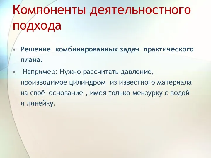 Компоненты деятельностного подхода Решение комбинированных задач практического плана. Например: Нужно рассчитать давление,