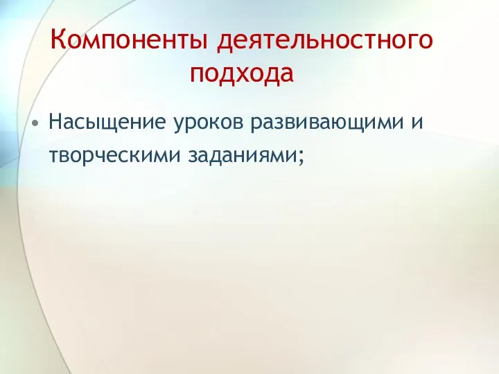 Компоненты деятельностного подхода Насыщение уроков развивающими и творческими заданиями;