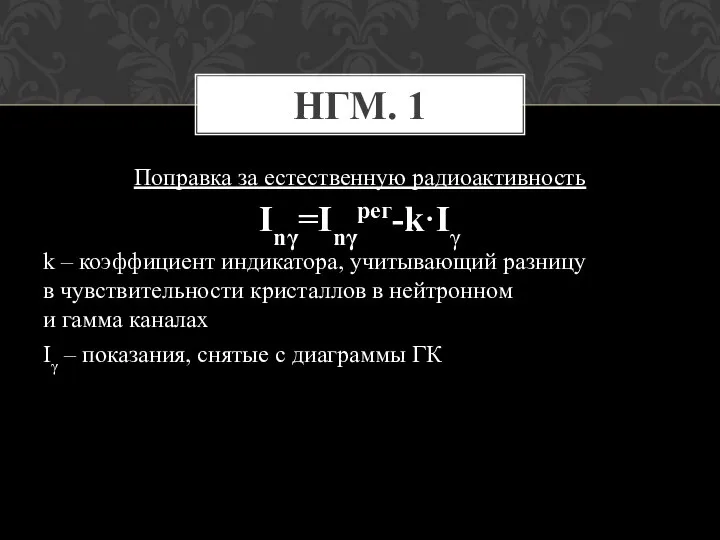 Поправка за естественную радиоактивность Inγ=Inγрег-k·Iγ k – коэффициент индикатора, учитывающий разницу в