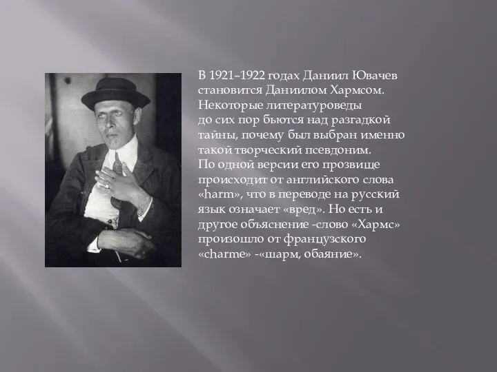 В 1921–1922 годах Даниил Ювачев становится Даниилом Хармсом. Некоторые литературоведы до сих