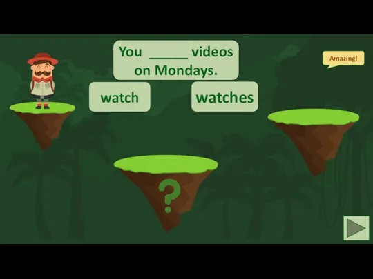 You _____ videos on Mondays. watch watches Amazing!