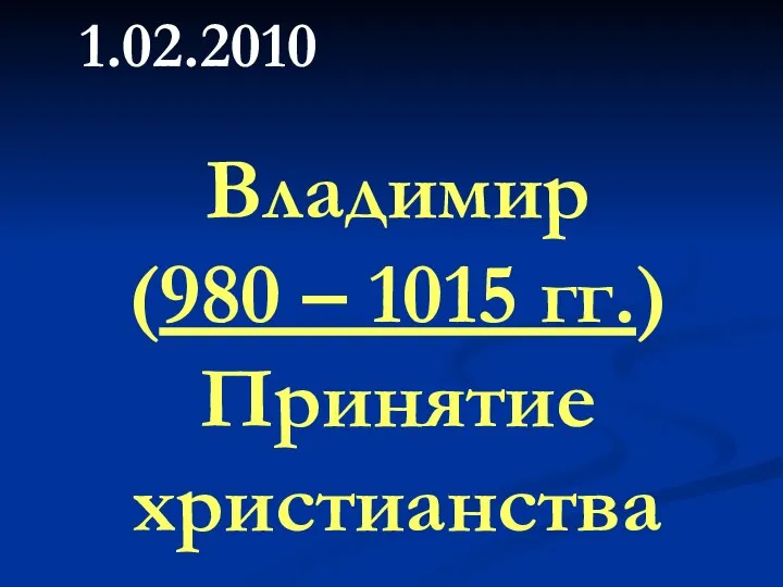 Владимир (980 – 1015 гг.) Принятие христианства 1.02.2010