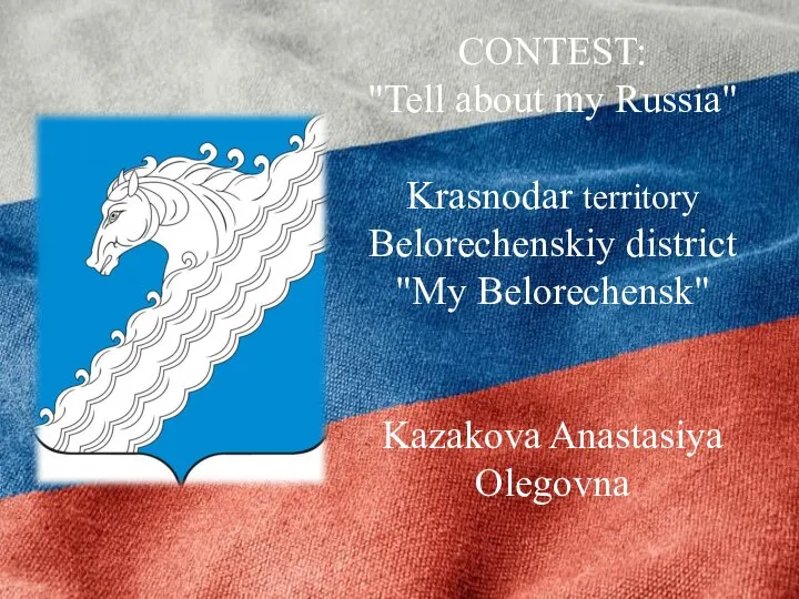 CONTEST: "Tell about my Russia" Krasnodar territory Belorechenskiy district "My Belorechensk" Kazakova Anastasiya Olegovna