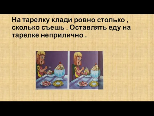 На тарелку клади ровно столько , сколько съешь . Оставлять еду на тарелке неприлично .