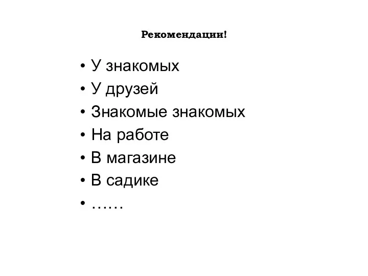 Рекомендации! У знакомых У друзей Знакомые знакомых На работе В магазине В садике ……