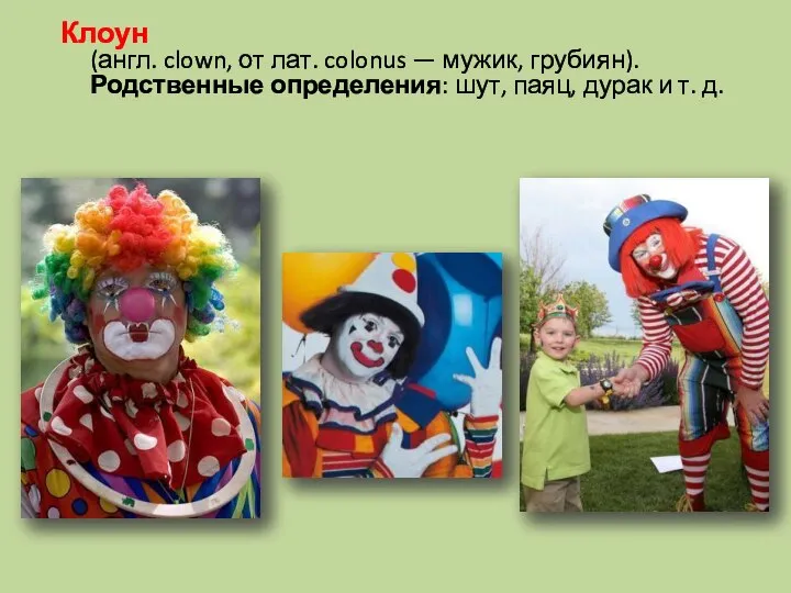 Клоун (англ. clown, от лат. colonus — мужик, грубиян). Родственные определения: шут,