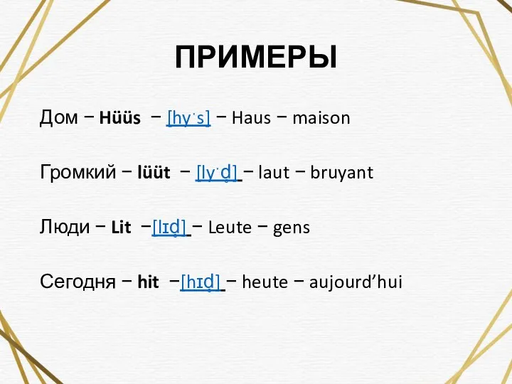 ПРИМЕРЫ Дом − Hüüs − [hyˑs] − Haus − maison Громкий −