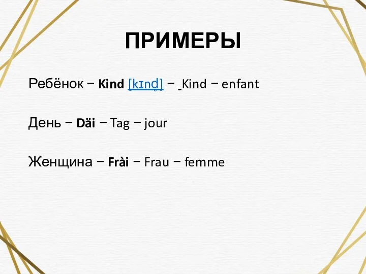 ПРИМЕРЫ Ребёнок − Kind [kɪnd̥] − Kind − enfant День − Däi