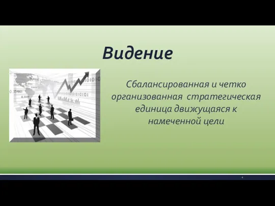 Видение Сбалансированная и четко организованная стратегическая единица движущаяся к намеченной цели