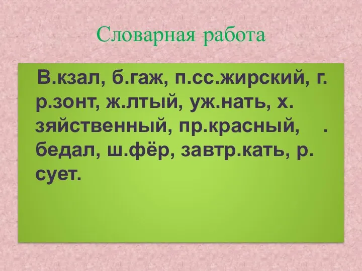 Словарная работа В.кзал, б.гаж, п.сс.жирский, г.р.зонт, ж.лтый, уж.нать, х.зяйственный, пр.красный, . бедал, ш.фёр, завтр.кать, р.сует.