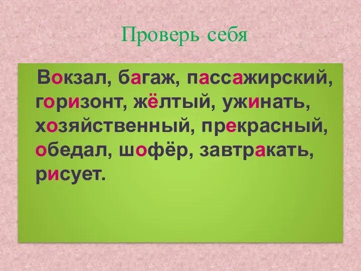 Проверь себя Вокзал, багаж, пассажирский, горизонт, жёлтый, ужинать, хозяйственный, прекрасный, обедал, шофёр, завтракать, рисует.