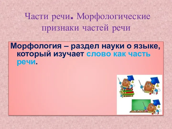 Части речи. Морфологические признаки частей речи Морфология – раздел науки о языке,