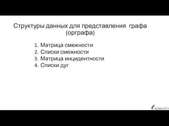 Структуры данных для представления графа (орграфа) ФПМИ БГУ Матрица смежности Списки смежности Матрица инцидентности Списки дуг