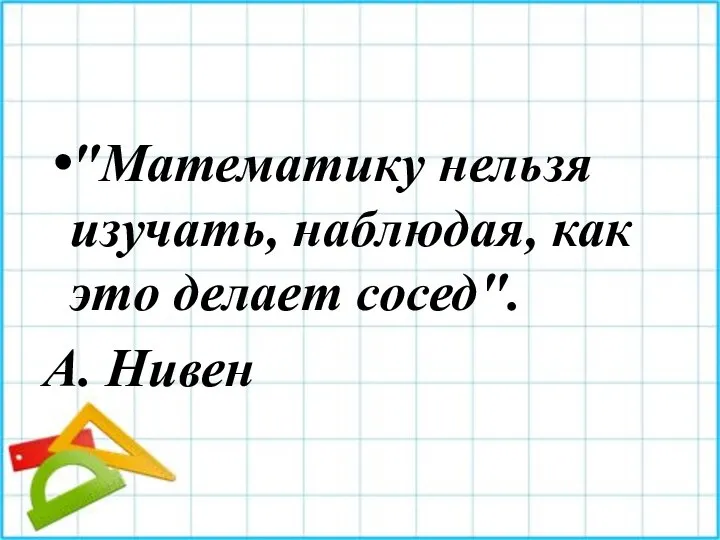 "Математику нельзя изучать, наблюдая, как это делает сосед". А. Нивен