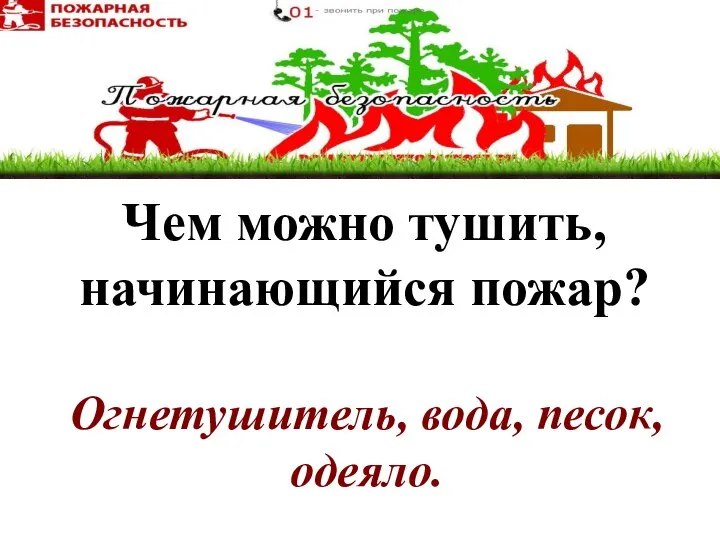 Чем можно тушить, начинающийся пожар? Огнетушитель, вода, песок, одеяло.