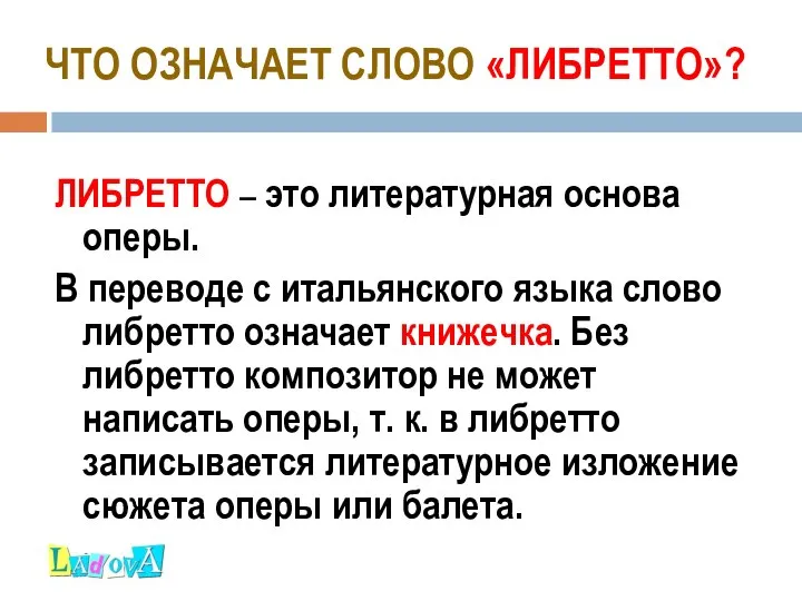 ЧТО ОЗНАЧАЕТ СЛОВО «ЛИБРЕТТО»? ЛИБРЕТТО – это литературная основа оперы. В переводе