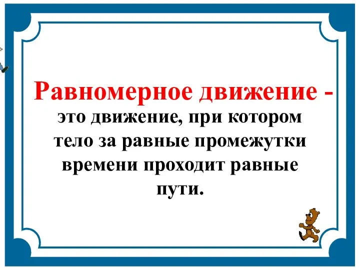 Равномерное движение - это движение, при котором тело за равные промежутки времени проходит равные пути.