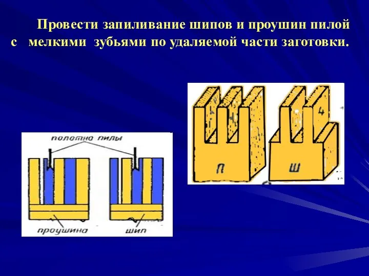 Провести запиливание шипов и проушин пилой с мелкими зубьями по удаляемой части заготовки.