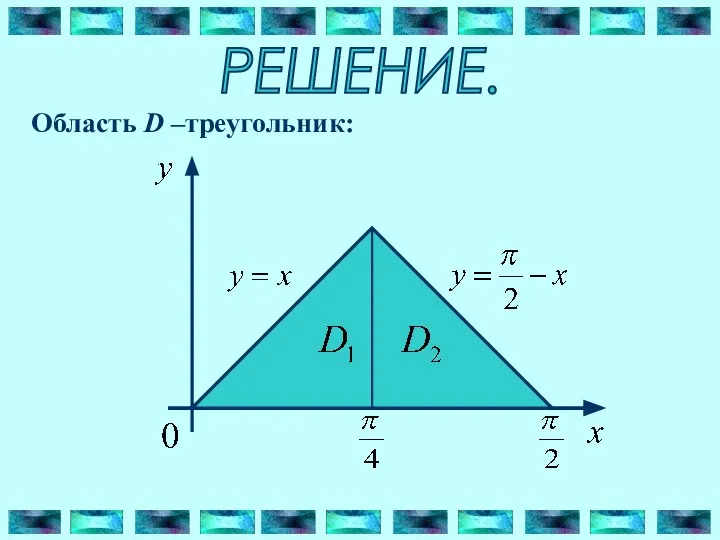 РЕШЕНИЕ. Область D –треугольник: