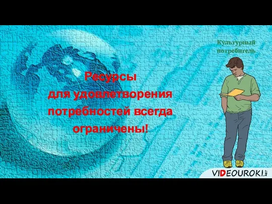 Культурный потребитель Ресурсы для удовлетворения потребностей всегда ограничены!