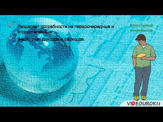 Культурный потребитель Разделяет потребности на первоочередные и второстепенные. Ведёт учёт доходов и расходов.