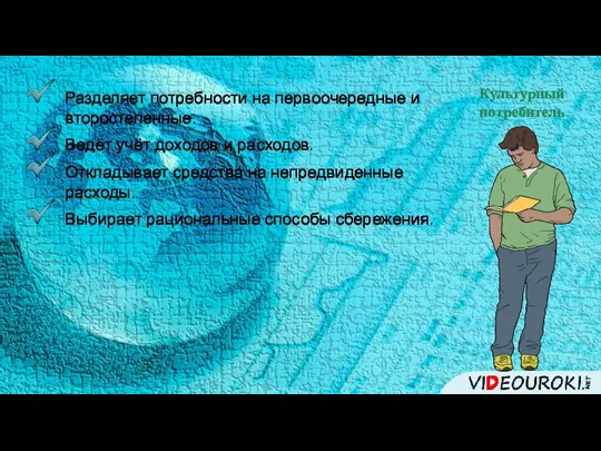 Культурный потребитель Разделяет потребности на первоочередные и второстепенные. Ведёт учёт доходов и