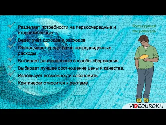 Культурный потребитель Разделяет потребности на первоочередные и второстепенные. Ведёт учёт доходов и