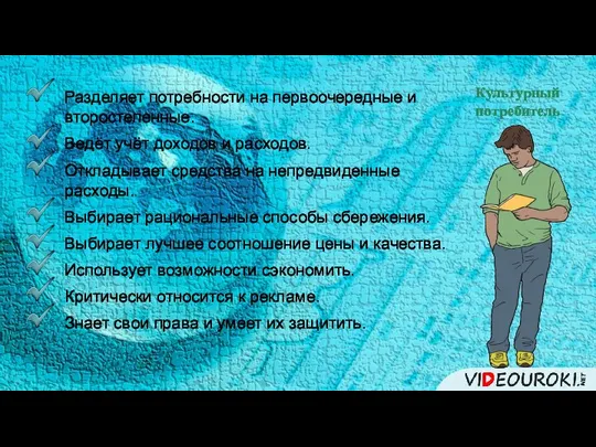 Культурный потребитель Разделяет потребности на первоочередные и второстепенные. Ведёт учёт доходов и