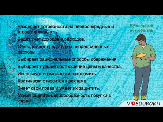 Культурный потребитель Разделяет потребности на первоочередные и второстепенные. Ведёт учёт доходов и