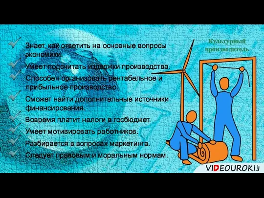 Культурный производитель Знает, как ответить на основные вопросы экономики. Умеет подсчитать издержки