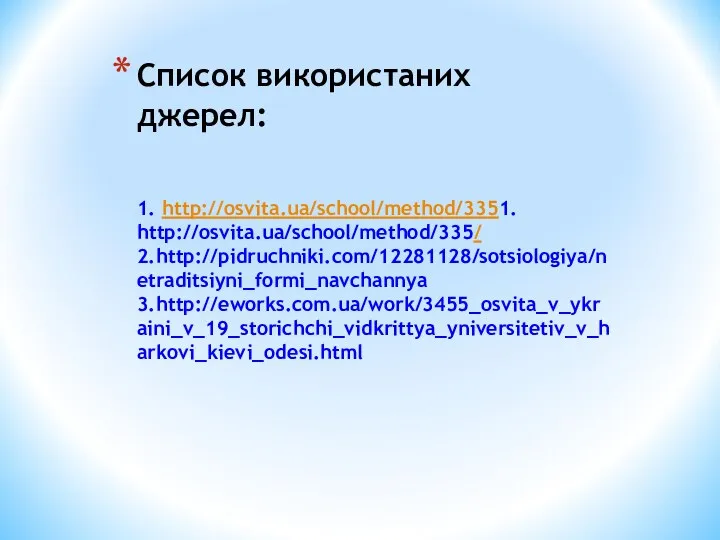Список використаних джерел: 1. http://osvita.ua/school/method/3351. http://osvita.ua/school/method/335/ 2.http://pidruchniki.com/12281128/sotsiologiya/netraditsiyni_formi_navchannya 3.http://eworks.com.ua/work/3455_osvita_v_ykraini_v_19_storichchi_vidkrittya_yniversitetiv_v_harkovi_kievi_odesi.html