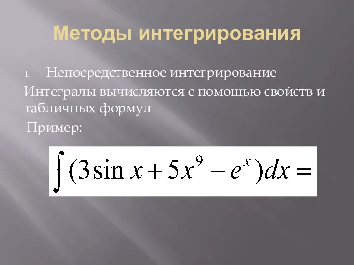 Методы интегрирования Непосредственное интегрирование Интегралы вычисляются с помощью свойств и табличных формул Пример: