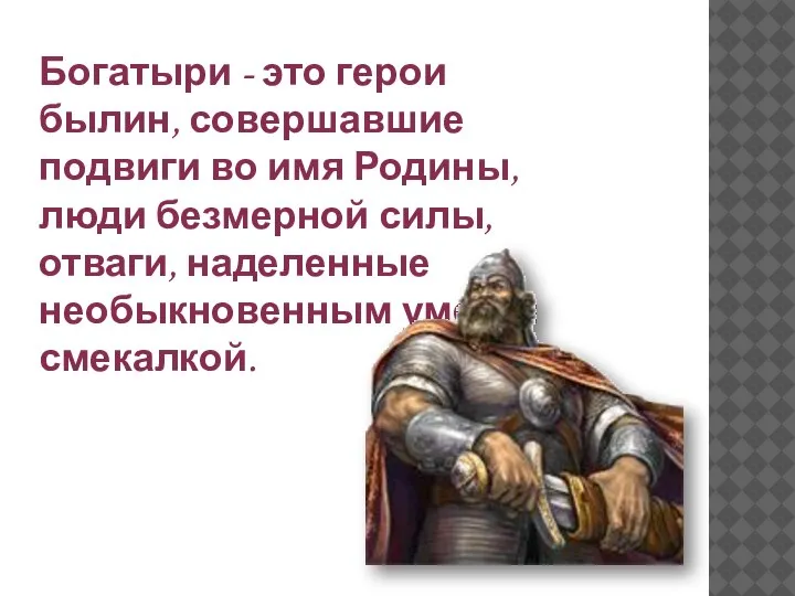 Богатыри - это герои былин, совершавшие подвиги во имя Родины, люди безмерной