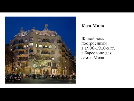 - Каса-Мила Жилой дом, построенный в 1906-1910-х гг. в Барселоне для семьи Мила.