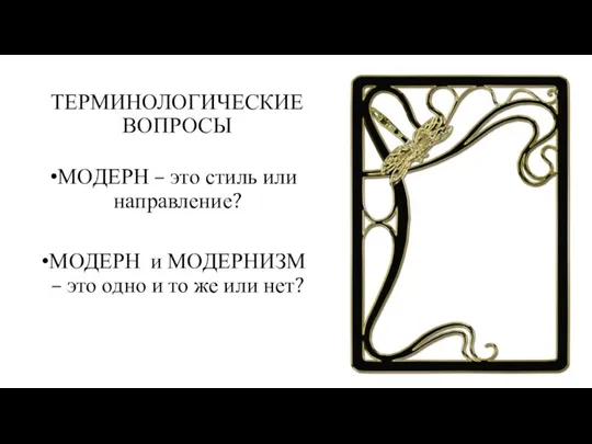 ТЕРМИНОЛОГИЧЕСКИЕ ВОПРОСЫ МОДЕРН – это стиль или направление? МОДЕРН и МОДЕРНИЗМ –