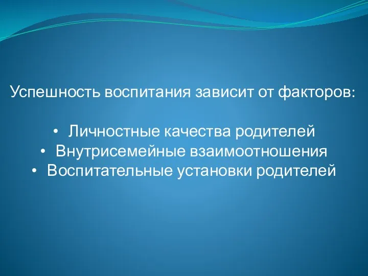 Успешность воспитания зависит от факторов: Личностные качества родителей Внутрисемейные взаимоотношения Воспитательные установки родителей