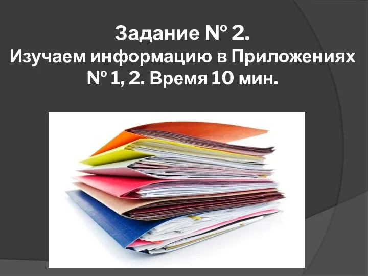 Задание № 2. Изучаем информацию в Приложениях № 1, 2. Время 10 мин.