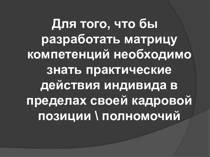 Для того, что бы разработать матрицу компетенций необходимо знать практические действия индивида