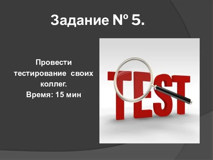 Задание № 5. Провести тестирование своих коллег. Время: 15 мин