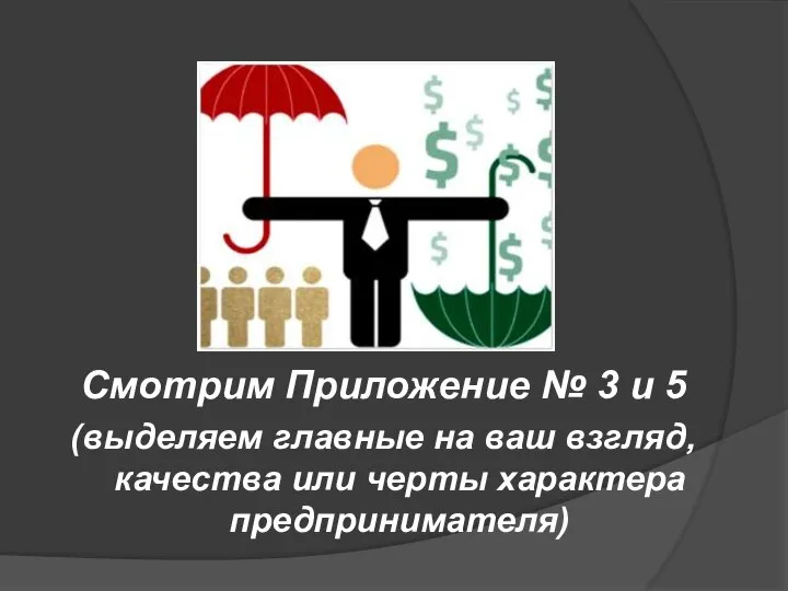 Смотрим Приложение № 3 и 5 (выделяем главные на ваш взгляд, качества или черты характера предпринимателя)